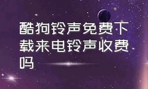 酷狗铃声免费下载来电铃声收费吗