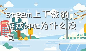 steam上下载的游戏epic为什么没有