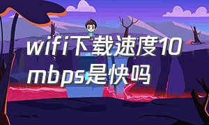 wifi下载速度10mbps是快吗