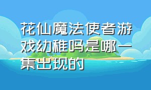 花仙魔法使者游戏幼稚吗是哪一集出现的