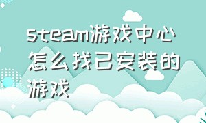 steam游戏中心怎么找已安装的游戏