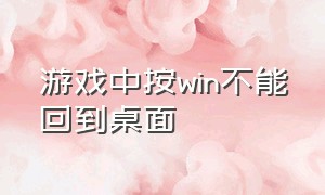 游戏中按win不能回到桌面