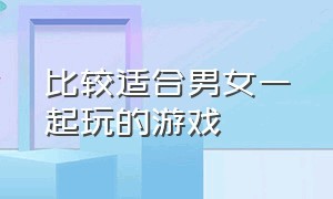 比较适合男女一起玩的游戏