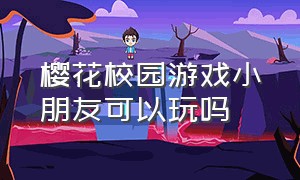 樱花校园游戏小朋友可以玩吗