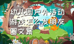 幼儿园户外活动游戏怎么发朋友圈文案