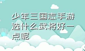 少年三国志手游选什么武将好一点呢