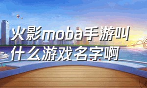 火影moba手游叫什么游戏名字啊