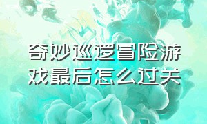 奇妙巡逻冒险游戏最后怎么过关