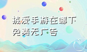 拣爱手游在哪下免费无广告