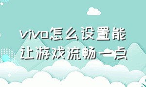 vivo怎么设置能让游戏流畅一点