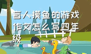 盲人摸鱼的游戏作文怎么写四年级