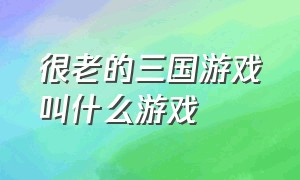 很老的三国游戏叫什么游戏