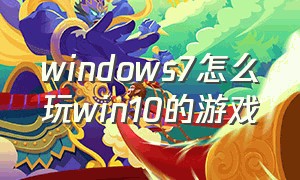 windows7怎么玩win10的游戏