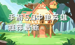 手游5.0中单英雄推荐最新