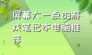 屏幕大一点的游戏笔记本电脑推荐