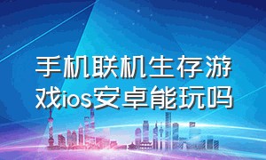 手机联机生存游戏ios安卓能玩吗