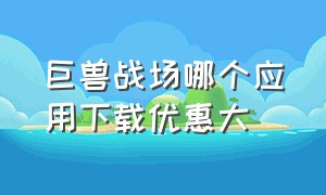 巨兽战场哪个应用下载优惠大