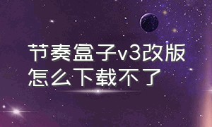 节奏盒子v3改版怎么下载不了