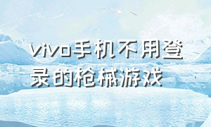 vivo手机不用登录的枪械游戏