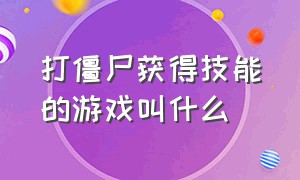 打僵尸获得技能的游戏叫什么