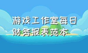 游戏工作室每日财务报表范本