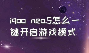 iqoo neo5怎么一键开启游戏模式