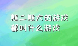 熊二熊大的游戏都叫什么游戏