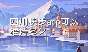 四川快步app可以维持多久