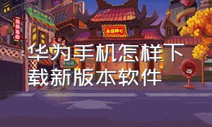 华为手机怎样下载新版本软件