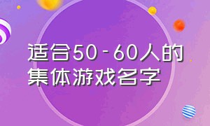 适合50-60人的集体游戏名字