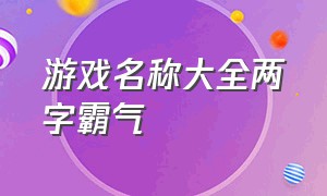 游戏名称大全两字霸气