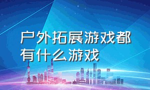 户外拓展游戏都有什么游戏