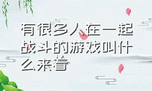 有很多人在一起战斗的游戏叫什么来着