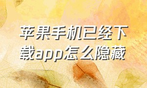 苹果手机已经下载app怎么隐藏