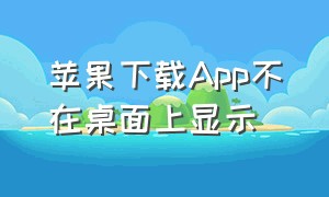 苹果下载App不在桌面上显示