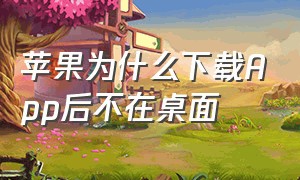 苹果为什么下载App后不在桌面