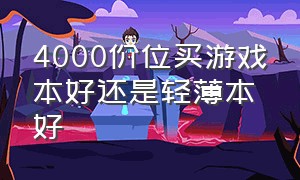 4000价位买游戏本好还是轻薄本好