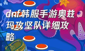 dnf韩服手游奥兹玛攻坚队详细攻略