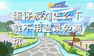 蛋仔派对怎么下载不用登录免费玩