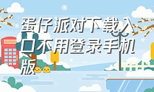 蛋仔派对下载入口不用登录手机版