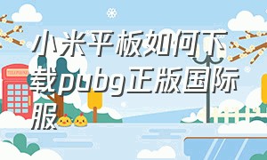 小米平板如何下载pubg正版国际服