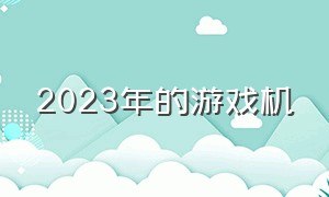 2023年的游戏机