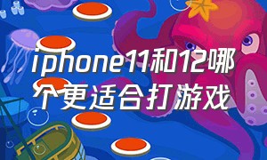 iphone11和12哪个更适合打游戏