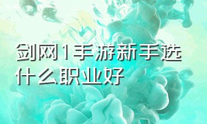 剑网1手游新手选什么职业好