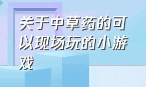 关于中草药的可以现场玩的小游戏