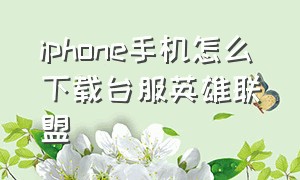 iphone手机怎么下载台服英雄联盟