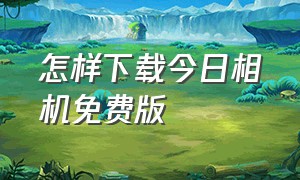 怎样下载今日相机免费版