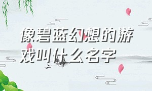 像碧蓝幻想的游戏叫什么名字