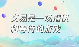 交易是一场潜伏和等待的游戏