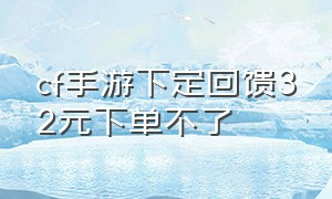 cf手游下定回馈32元下单不了